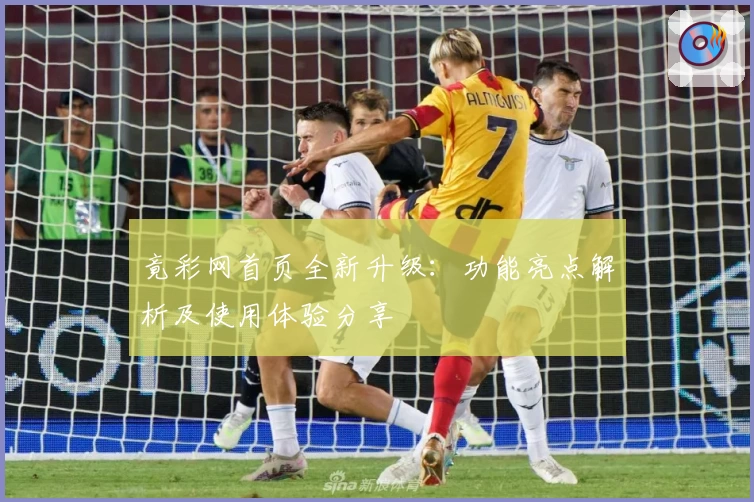 竟彩网首页全新升级：功能亮点解析及使用体验分享
