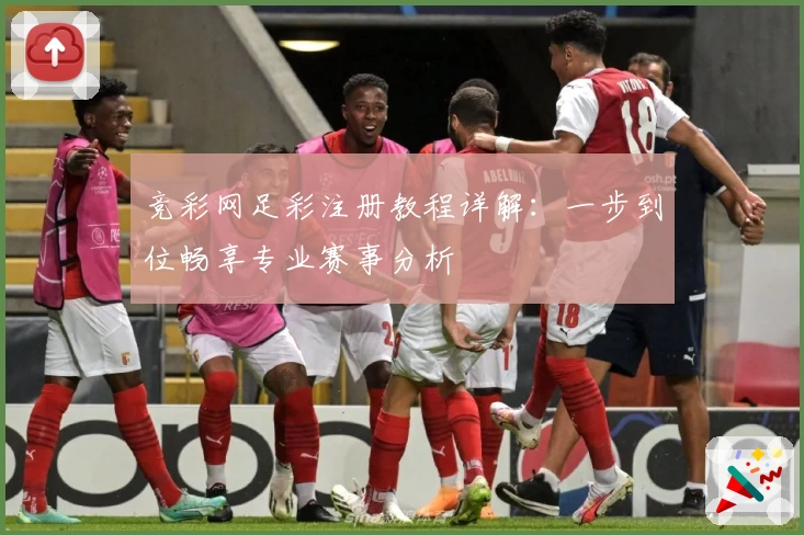 竞彩网足彩注册教程详解：一步到位畅享专业赛事分析