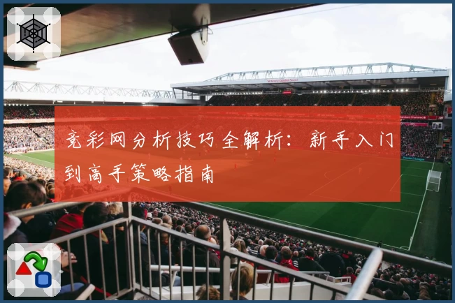 竞彩网分析技巧全解析：新手入门到高手策略指南