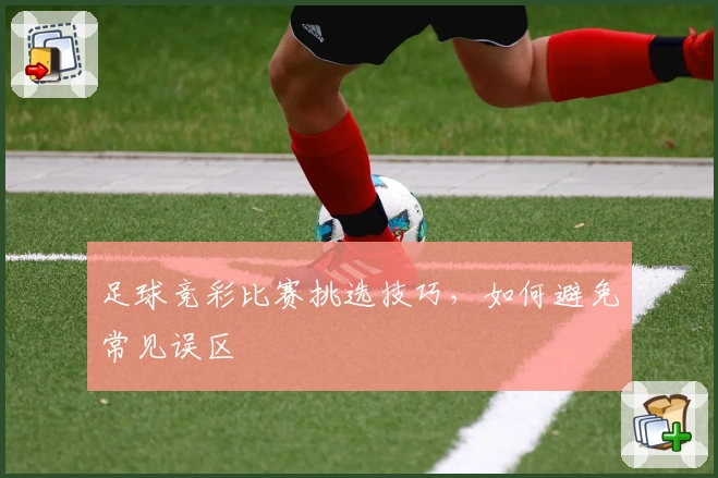 足球竞彩比赛挑选技巧，如何避免常见误区
