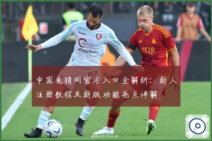 中国竞猜网官方入口全解析:新人注册教程及新版功能亮点详解