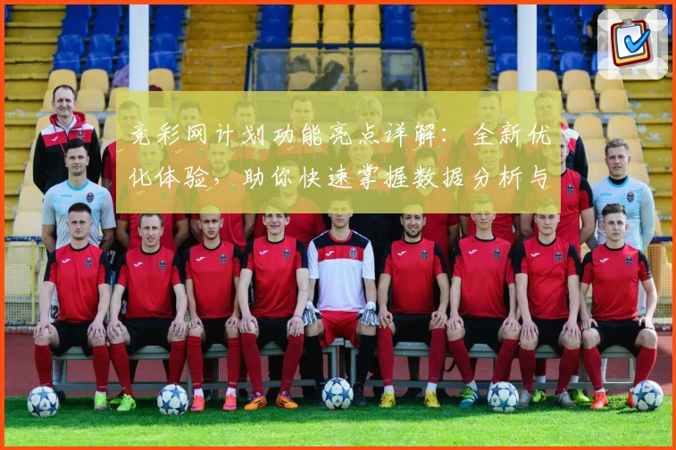 竞彩网计划功能亮点详解：全新优化体验，助你快速掌握数据分析与策略制定