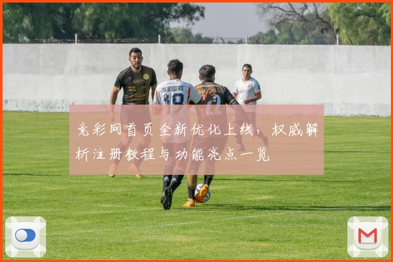 竞彩网首页全新优化上线，权威解析注册教程与功能亮点一览