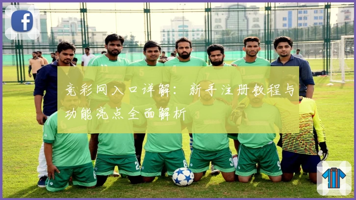 竞彩网入口详解：新手注册教程与功能亮点全面解析