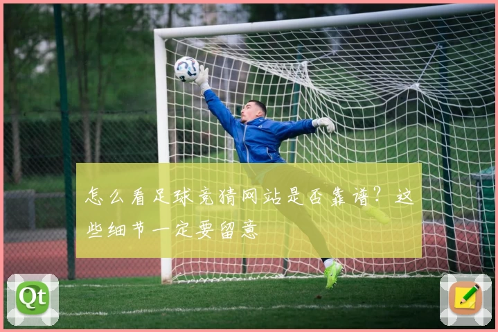 怎么看足球竞猜网站是否靠谱？这些细节一定要留意