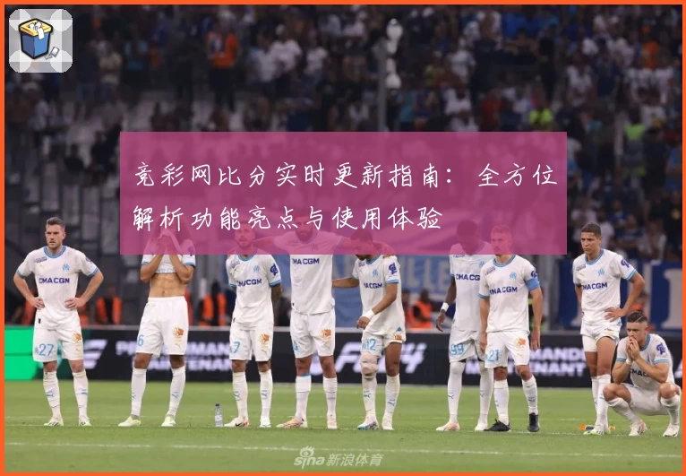 竞彩网比分实时更新指南:全方位解析功能亮点与使用体验