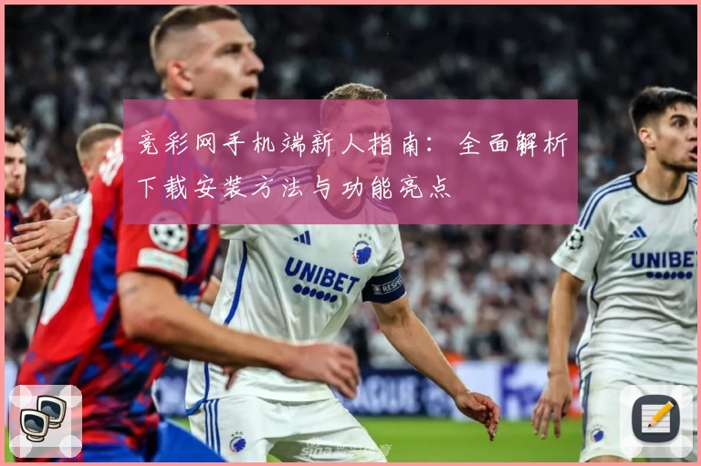 竞彩网手机端新人指南：全面解析下载安装方法与功能亮点