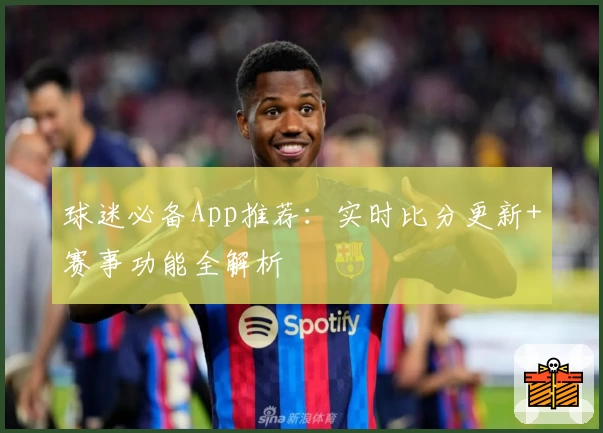 球迷必备App推荐：实时比分更新+赛事功能全解析