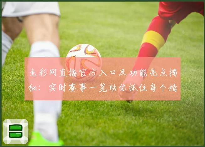 竞彩网直播官方入口及功能亮点揭秘：实时赛事一览助你抓住每个精彩瞬间