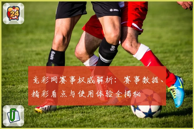 竞彩网赛事权威解析：赛事数据、精彩看点与使用体验全揭秘