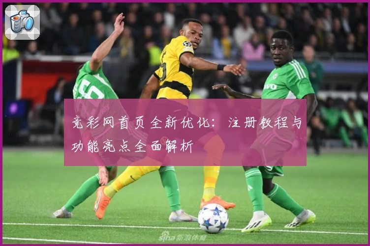 竞彩网首页全新优化：注册教程与功能亮点全面解析