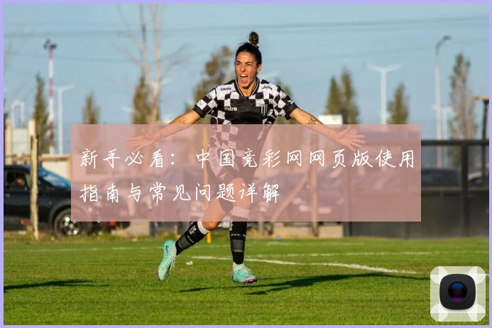 新手必看：中国竞彩网网页版使用指南与常见问题详解