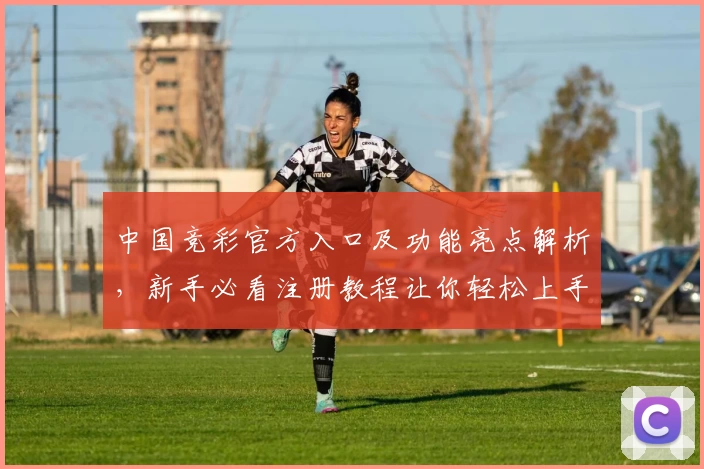 中国竞彩官方入口及功能亮点解析，新手必看注册教程让你轻松上手
