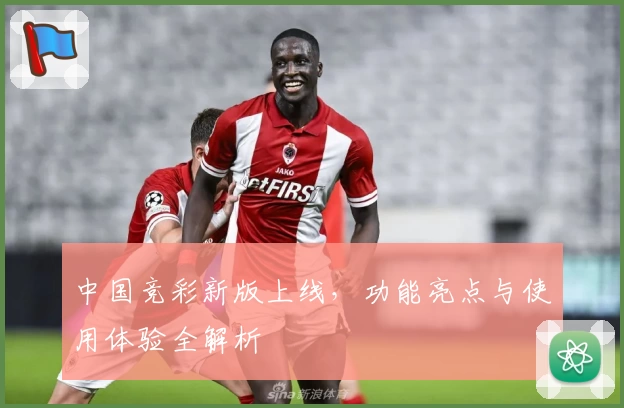 中国竞彩新版上线，功能亮点与使用体验全解析