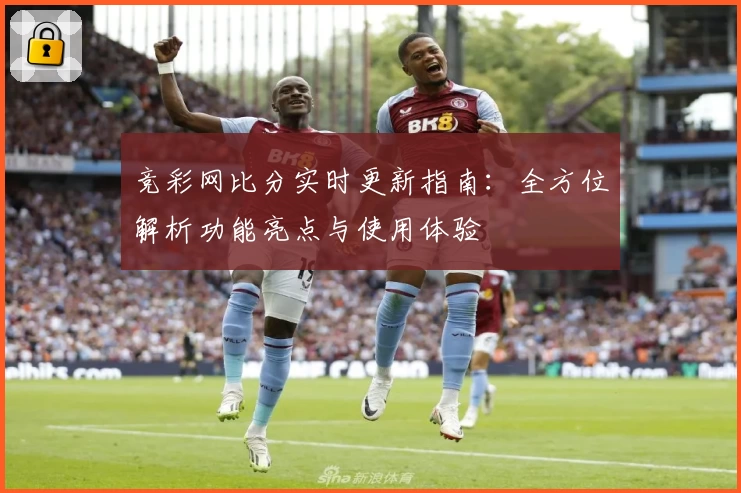 竞彩网比分实时更新指南：全方位解析功能亮点与使用体验