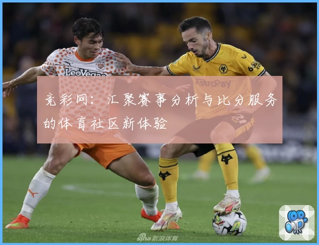 竞彩网：汇聚赛事分析与比分服务的体育社区新体验