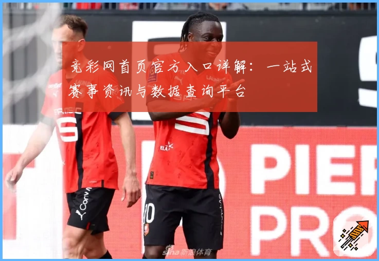 竞彩网首页官方入口详解：一站式赛事资讯与数据查询平台