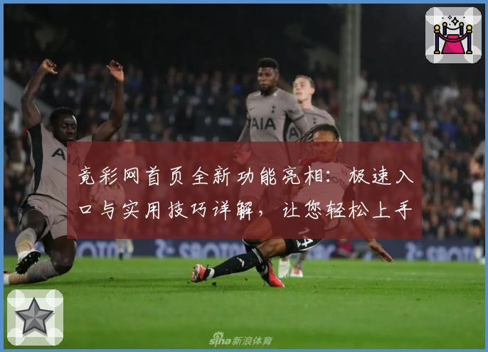 竟彩网首页全新功能亮相：极速入口与实用技巧详解，让您轻松上手