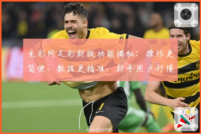 竞彩网足彩新版功能揭秘：操作更简便，数据更精准，新手用户秒懂技巧