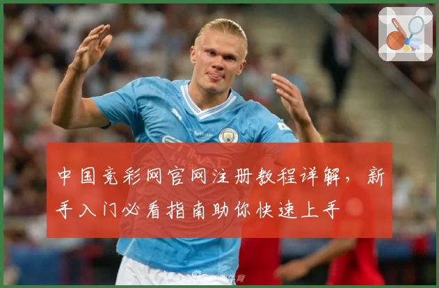 中国竞彩网官网注册教程详解，新手入门必看指南助你快速上手