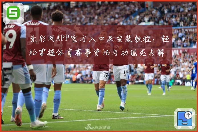 竞彩网APP官方入口及安装教程，轻松掌握体育赛事资讯与功能亮点解析