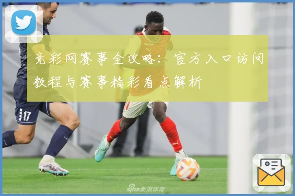 竞彩网赛事全攻略：官方入口访问教程与赛事精彩看点解析