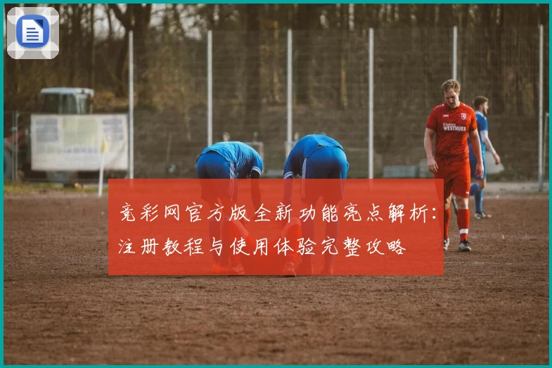 竞彩网官方版全新功能亮点解析：注册教程与使用体验完整攻略