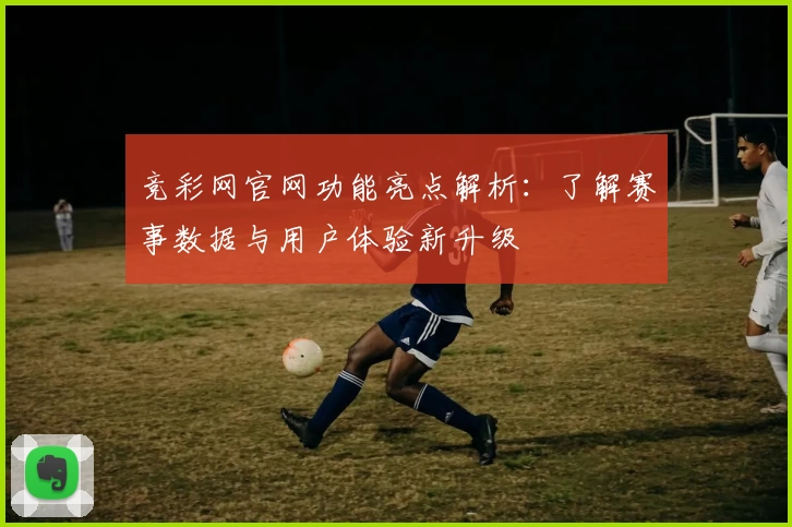 竞彩网官网功能亮点解析：了解赛事数据与用户体验新升级