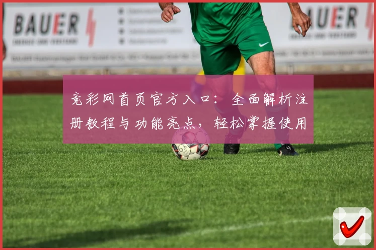 竞彩网首页官方入口：全面解析注册教程与功能亮点，轻松掌握使用方法