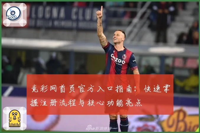 竟彩网首页官方入口指南:快速掌握注册流程与核心功能亮点