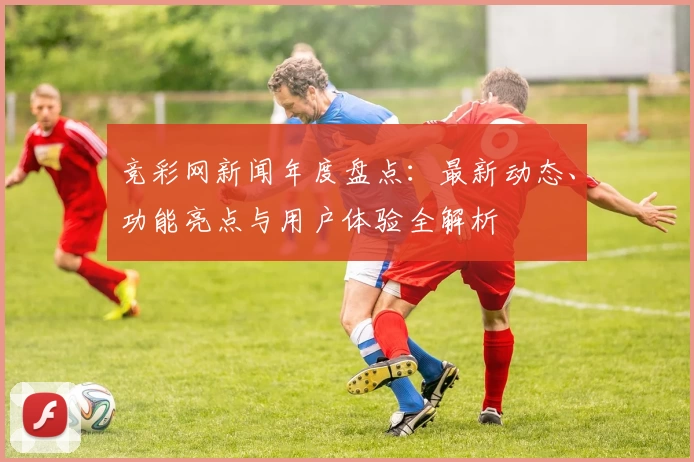 竞彩网新闻年度盘点：最新动态、功能亮点与用户体验全解析