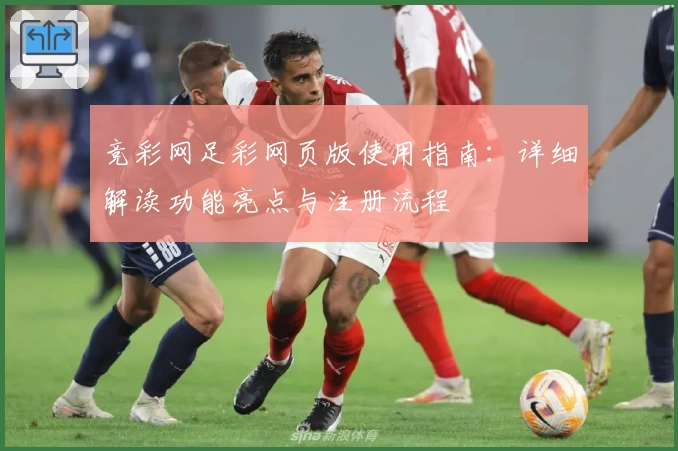 竞彩网足彩网页版使用指南：详细解读功能亮点与注册流程