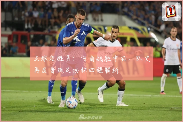 点球定胜负：河南战胜申花，队史再度晋级足协杯四强解析