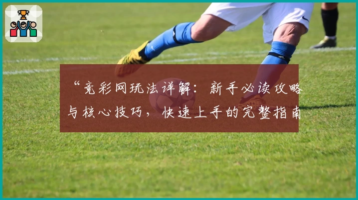 “竞彩网玩法详解：新手必读攻略与核心技巧，快速上手的完整指南”