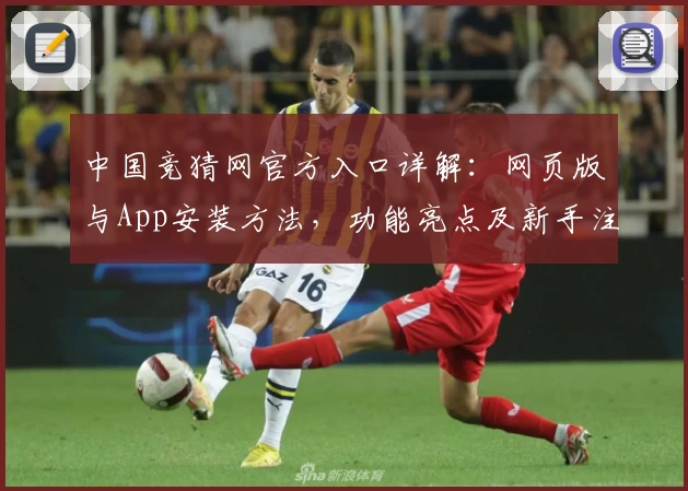 中国竞猜网官方入口详解：网页版与App安装方法，功能亮点及新手注册教程一览