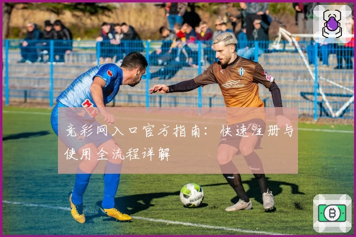 竞彩网入口官方指南:快速注册与使用全流程详解