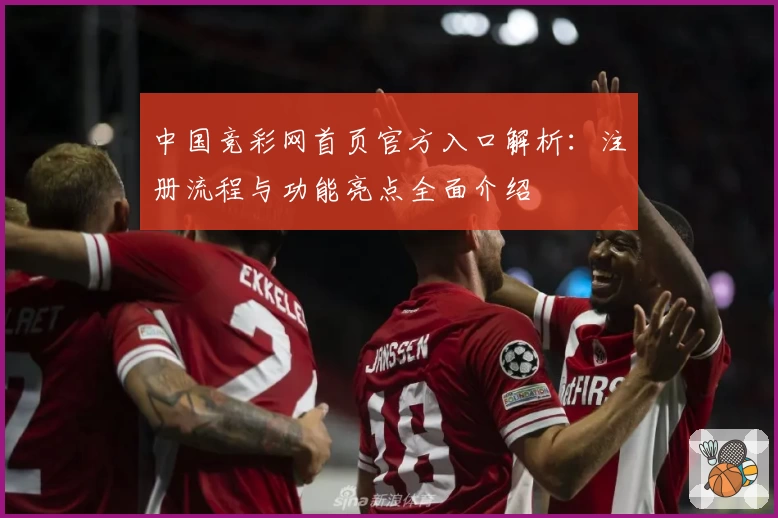 中国竞彩网首页官方入口解析：注册流程与功能亮点全面介绍
