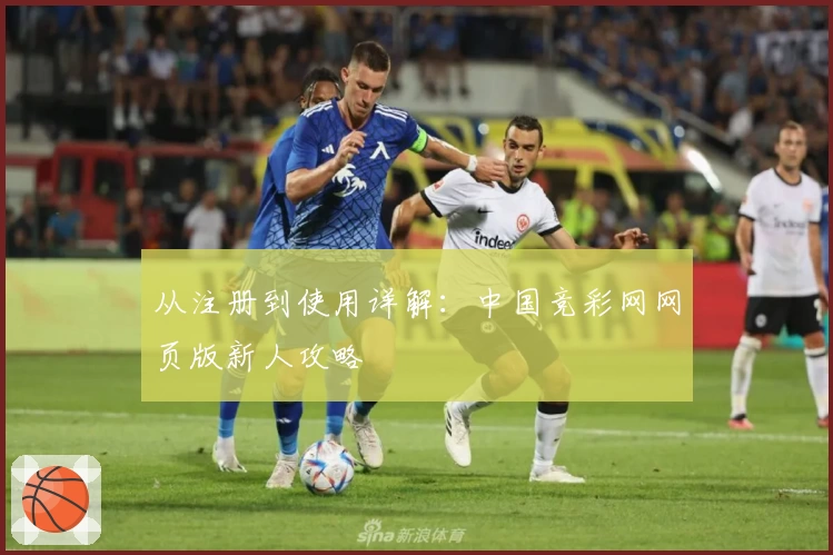 从注册到使用详解：中国竞彩网网页版新人攻略