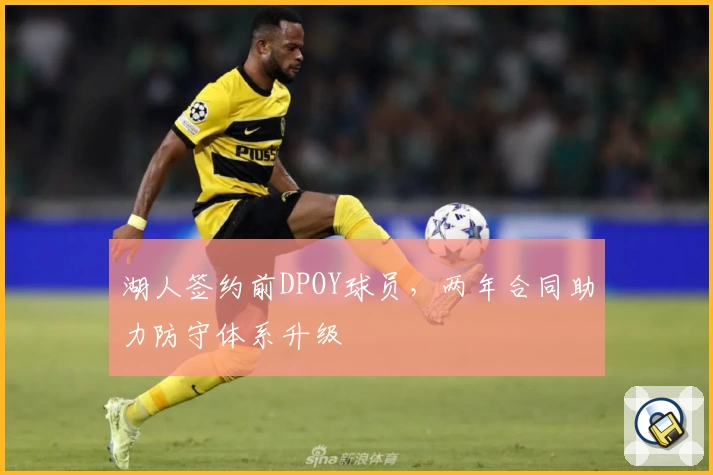 湖人签约前DPOY球员，两年合同助力防守体系升级