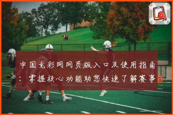 中国竞彩网网页版入口及使用指南：掌握核心功能助您快速了解赛事