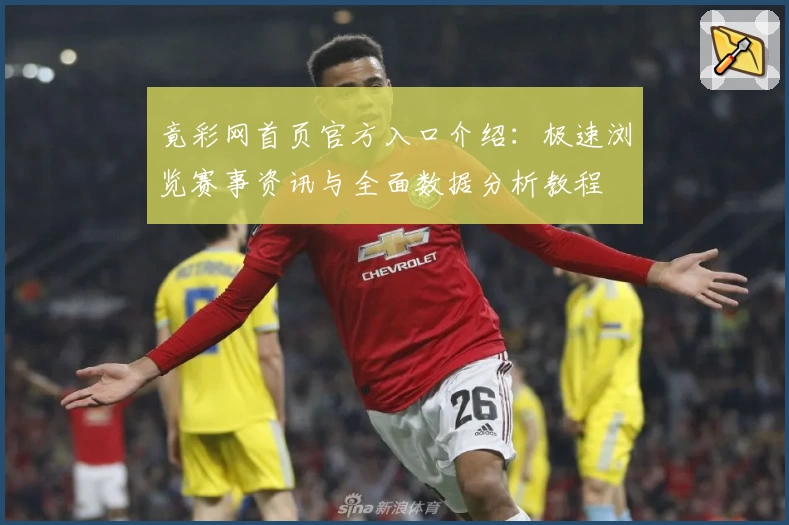 竟彩网首页官方入口介绍：极速浏览赛事资讯与全面数据分析教程