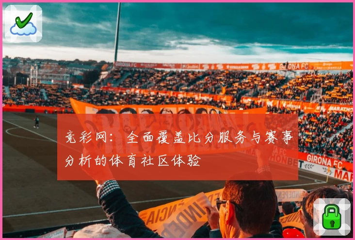 竞彩网：全面覆盖比分服务与赛事分析的体育社区体验