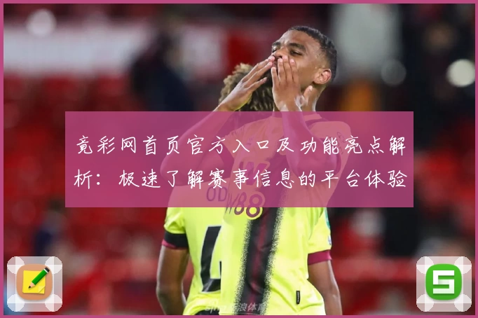 竟彩网首页官方入口及功能亮点解析:极速了解赛事信息的平台体验