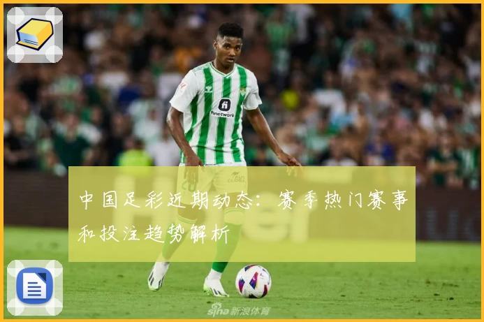 中国足彩近期动态：赛季热门赛事和投注趋势解析