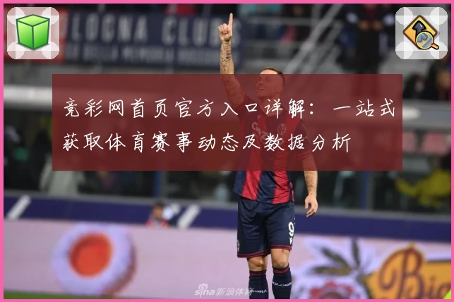竞彩网首页官方入口详解：一站式获取体育赛事动态及数据分析