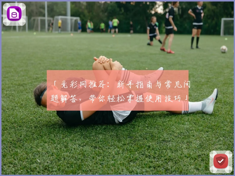 「竞彩网推荐:新手指南与常见问题解答,带你轻松掌握使用技巧」