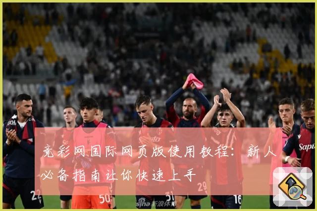 竞彩网国际网页版使用教程：新人必备指南让你快速上手