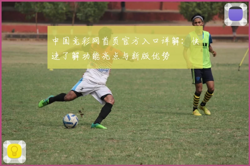中国竞彩网首页官方入口详解：快速了解功能亮点与新版优势