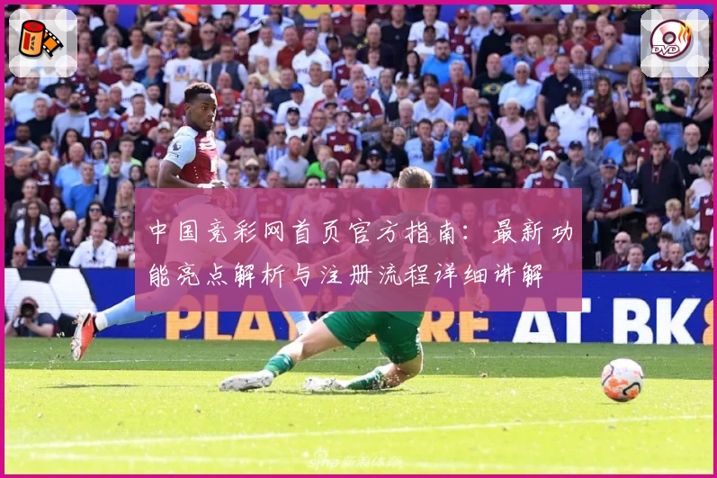 中国竞彩网首页官方指南：最新功能亮点解析与注册流程详细讲解