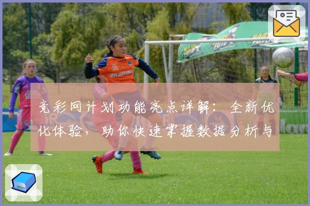 竞彩网计划功能亮点详解：全新优化体验，助你快速掌握数据分析与策略制定